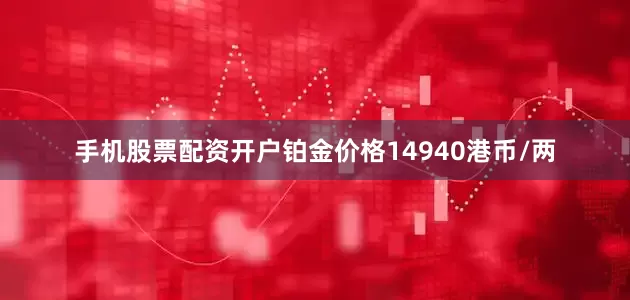 手机股票配资开户铂金价格14940港币/两