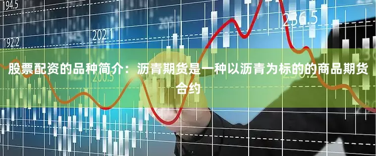 股票配资的品种简介：沥青期货是一种以沥青为标的的商品期货合约