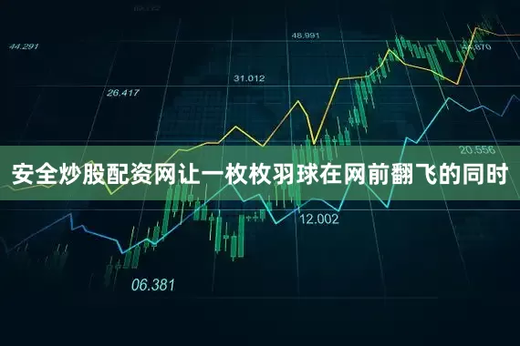 安全炒股配资网让一枚枚羽球在网前翻飞的同时