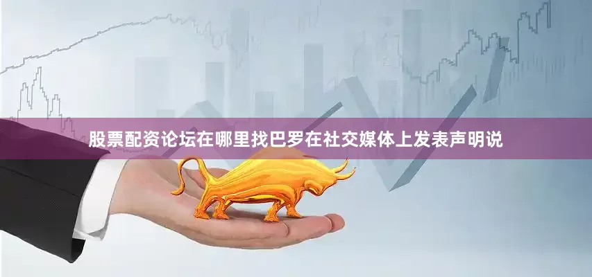股票配资论坛在哪里找巴罗在社交媒体上发表声明说