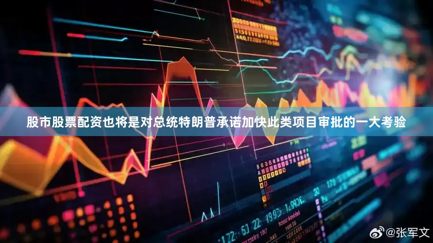股市股票配资也将是对总统特朗普承诺加快此类项目审批的一大考验