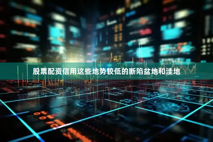 股票配资信用这些地势较低的断陷盆地和洼地