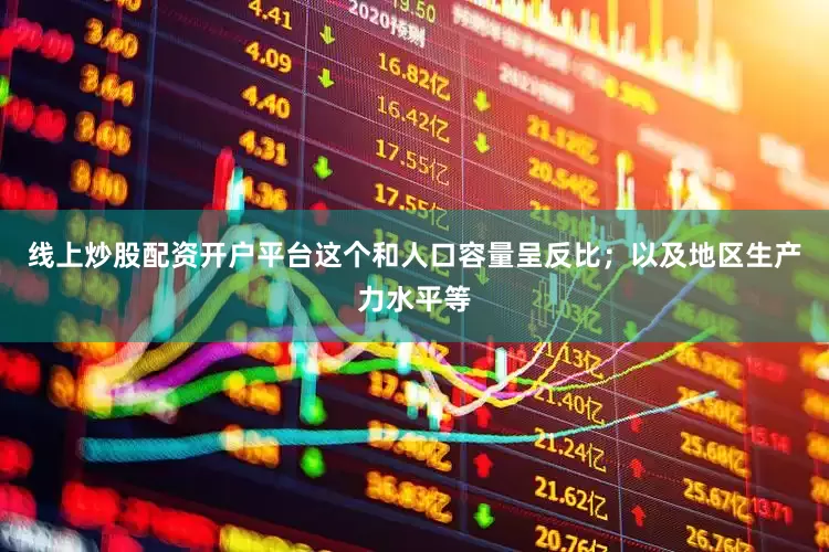 线上炒股配资开户平台这个和人口容量呈反比；以及地区生产力水平等