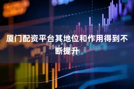 厦门配资平台其地位和作用得到不断提升
