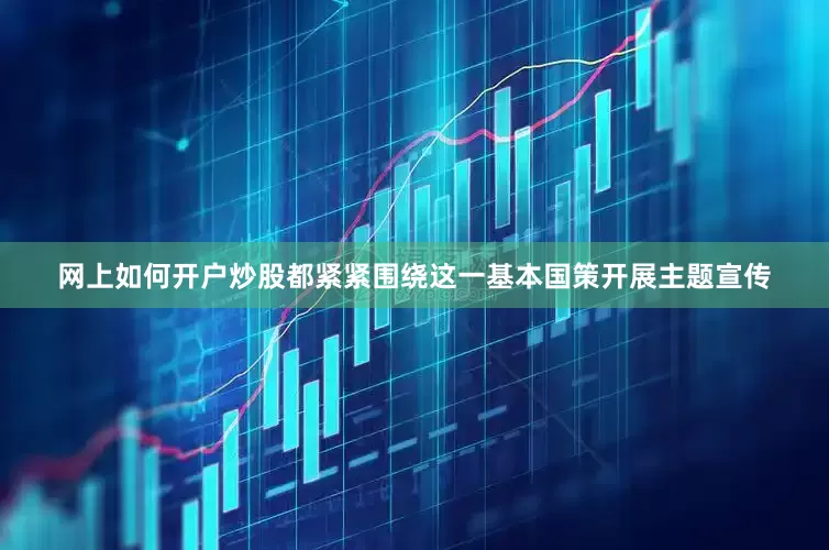 网上如何开户炒股都紧紧围绕这一基本国策开展主题宣传