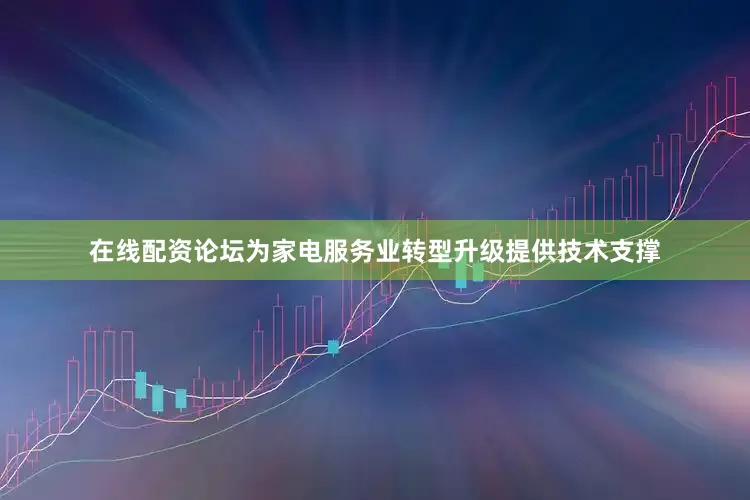 在线配资论坛为家电服务业转型升级提供技术支撑