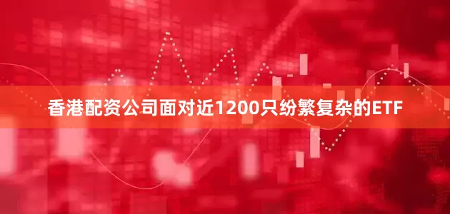 香港配资公司面对近1200只纷繁复杂的ETF