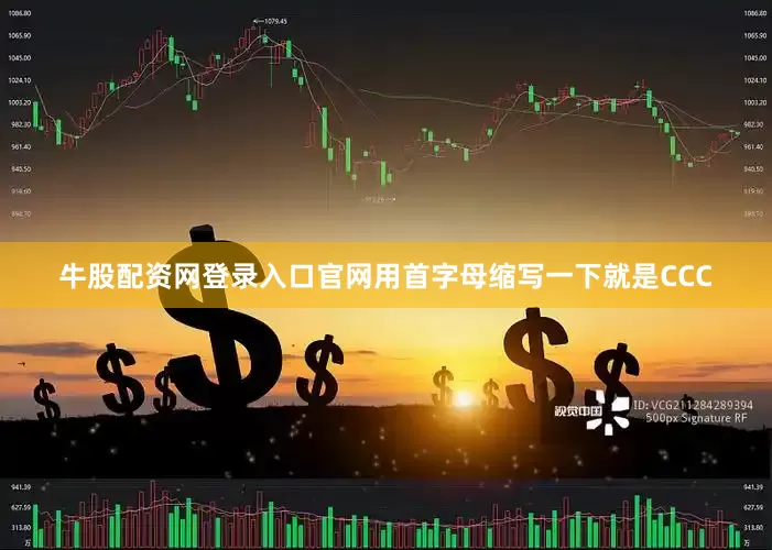 牛股配资网登录入口官网用首字母缩写一下就是CCC