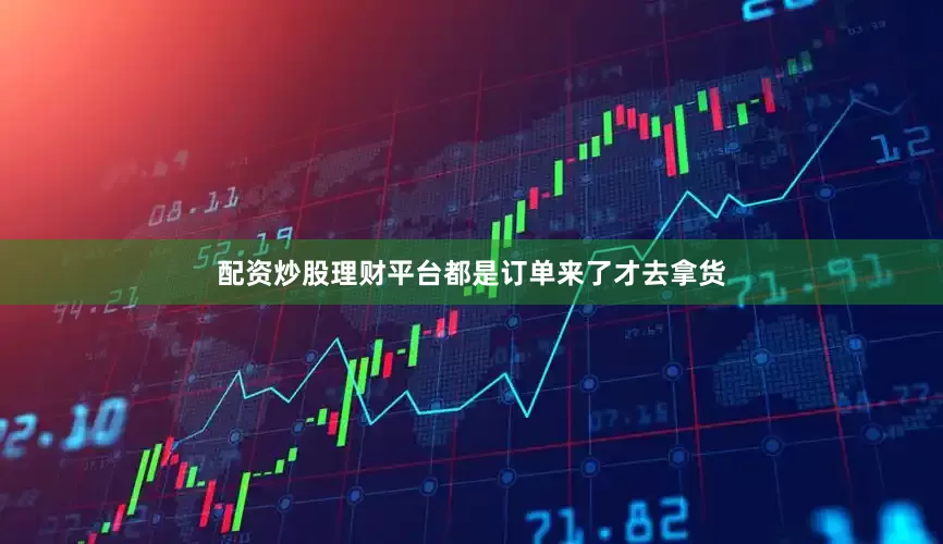 配资炒股理财平台都是订单来了才去拿货