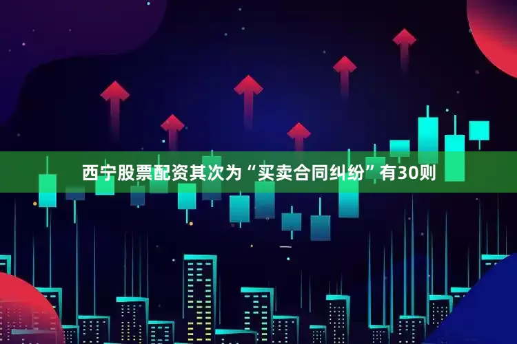 西宁股票配资其次为“买卖合同纠纷”有30则