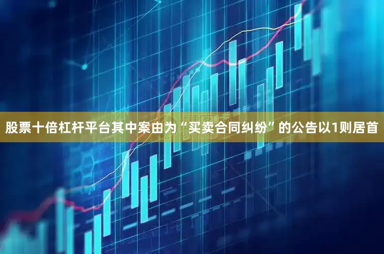 股票十倍杠杆平台其中案由为“买卖合同纠纷”的公告以1则居首