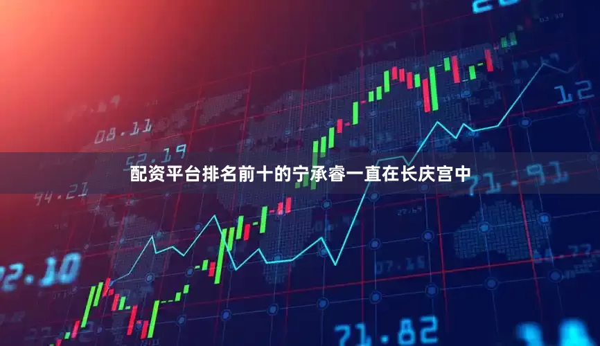 配资平台排名前十的宁承睿一直在长庆宫中