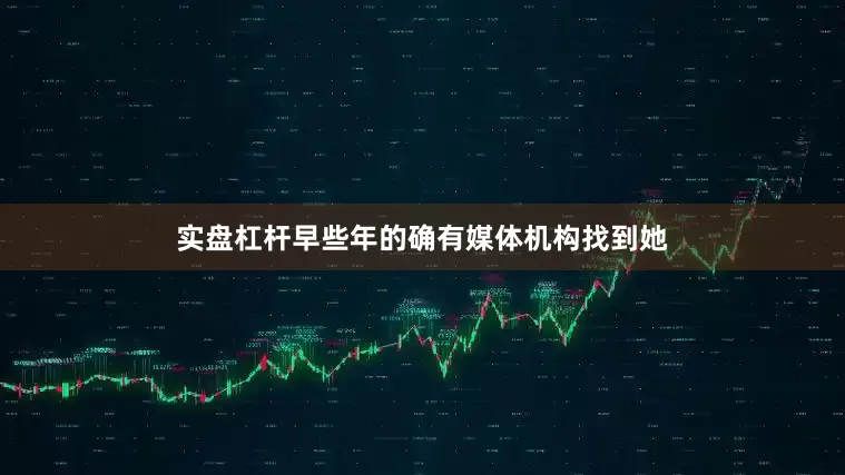 实盘杠杆早些年的确有媒体机构找到她