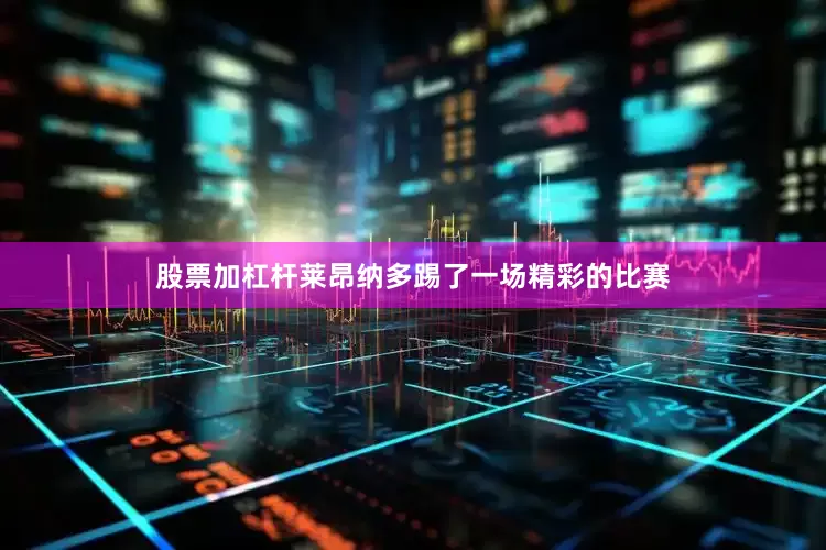 股票加杠杆莱昂纳多踢了一场精彩的比赛