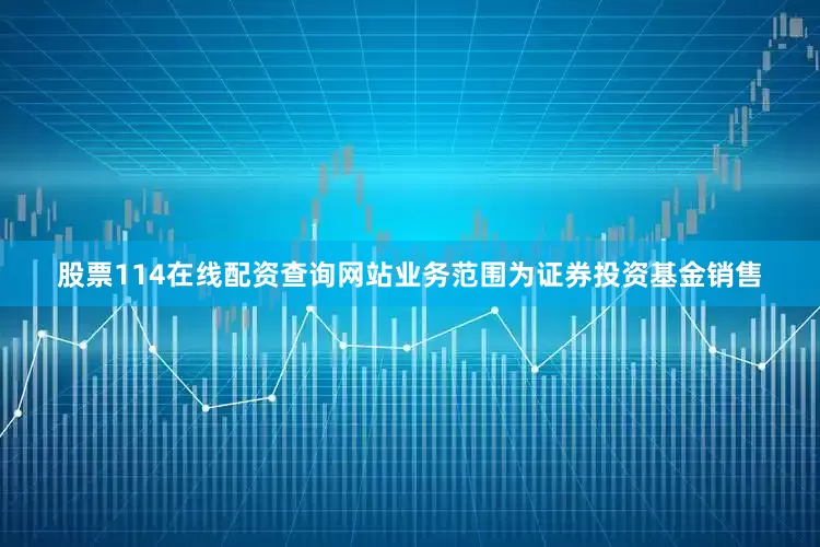 股票114在线配资查询网站业务范围为证券投资基金销售