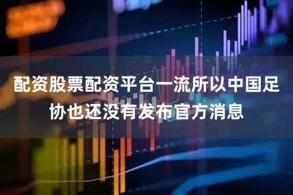 配资股票配资平台一流所以中国足协也还没有发布官方消息