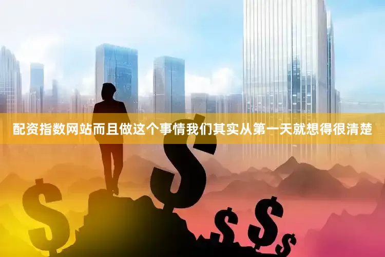 配资指数网站而且做这个事情我们其实从第一天就想得很清楚