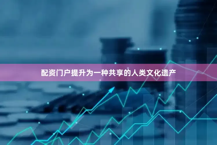 配资门户提升为一种共享的人类文化遗产