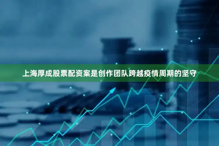 上海厚成股票配资案是创作团队跨越疫情周期的坚守