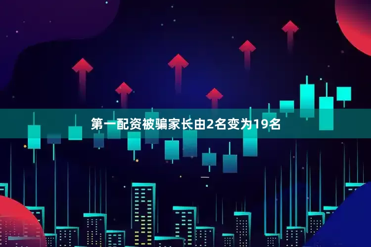 第一配资被骗家长由2名变为19名