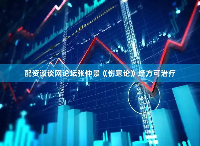 配资谈谈网论坛张仲景《伤寒论》经方可治疗