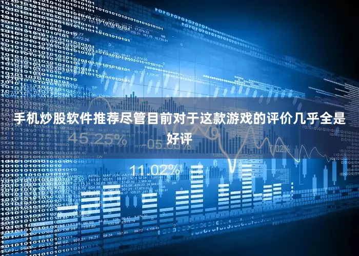 手机炒股软件推荐尽管目前对于这款游戏的评价几乎全是好评