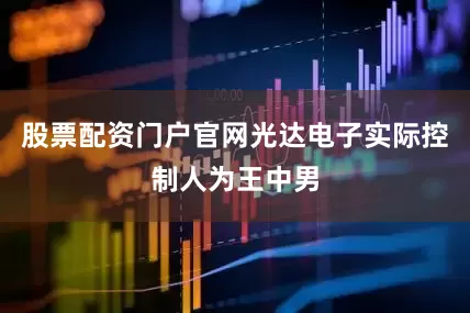 股票配资门户官网光达电子实际控制人为王中男