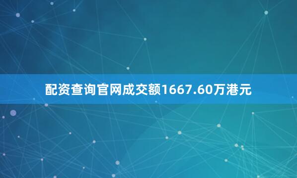 配资查询官网成交额1667.60万港元