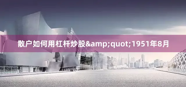 散户如何用杠杆炒股&quot;1951年8月