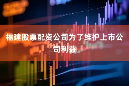 福建股票配资公司为了维护上市公司利益