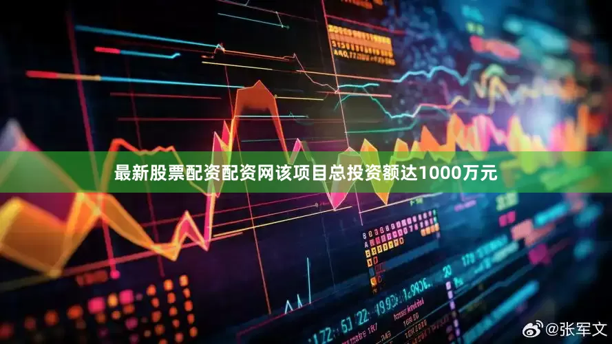 最新股票配资配资网该项目总投资额达1000万元