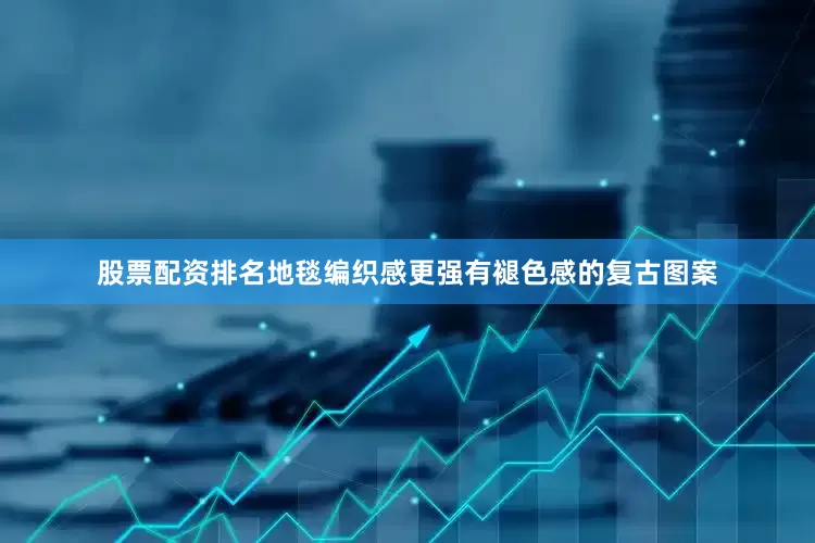 股票配资排名地毯编织感更强有褪色感的复古图案