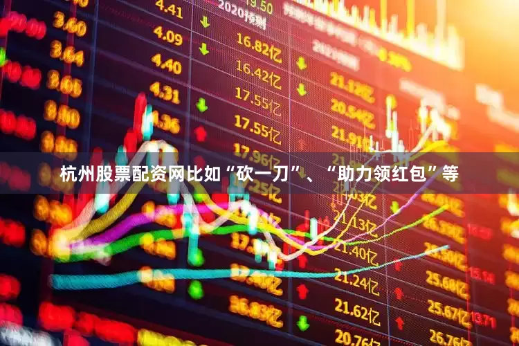 杭州股票配资网比如“砍一刀”、“助力领红包”等