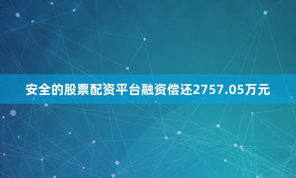 安全的股票配资平台融资偿还2757.05万元