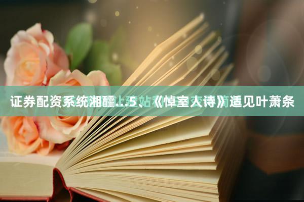 证券配资系统湘醽...5、《悼室人诗》适见叶萧条