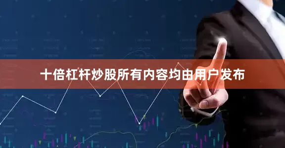 十倍杠杆炒股所有内容均由用户发布