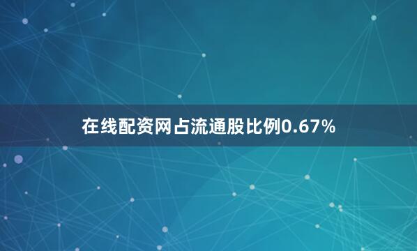 在线配资网占流通股比例0.67%