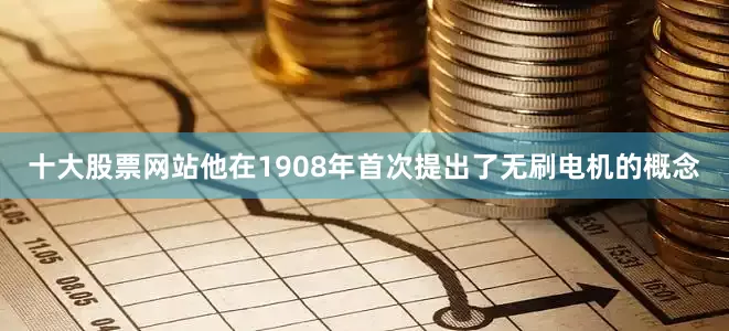 十大股票网站他在1908年首次提出了无刷电机的概念
