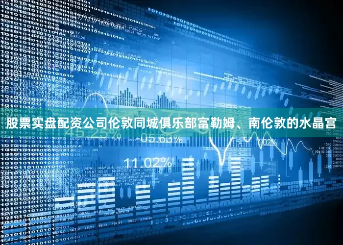 股票实盘配资公司伦敦同城俱乐部富勒姆、南伦敦的水晶宫