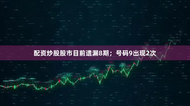 配资炒股股市目前遗漏8期；号码9出现2次