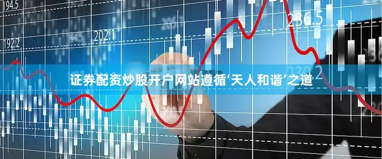 证券配资炒股开户网站遵循‘天人和谐’之道