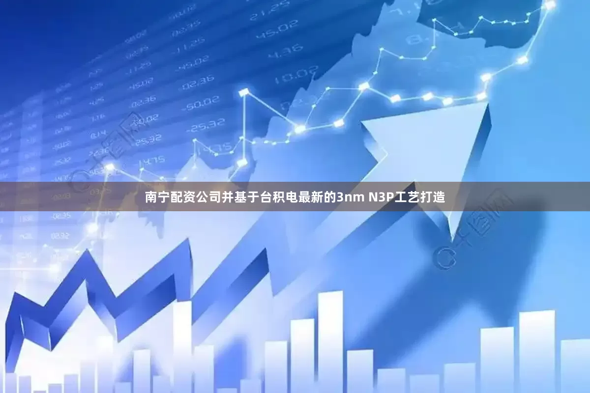 南宁配资公司并基于台积电最新的3nm N3P工艺打造