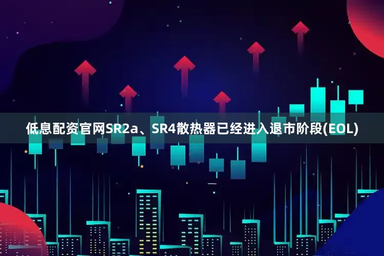 低息配资官网SR2a、SR4散热器已经进入退市阶段(EOL)