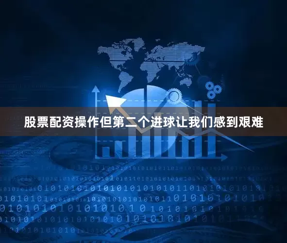 股票配资操作但第二个进球让我们感到艰难