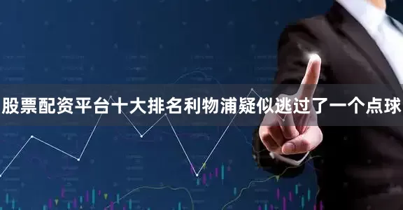 股票配资平台十大排名利物浦疑似逃过了一个点球