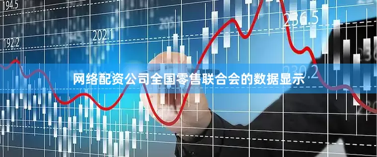 网络配资公司全国零售联合会的数据显示