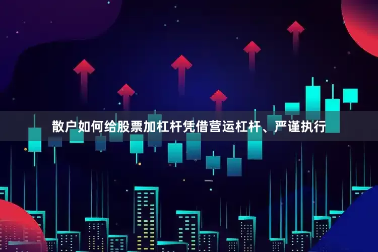 散户如何给股票加杠杆凭借营运杠杆、严谨执行