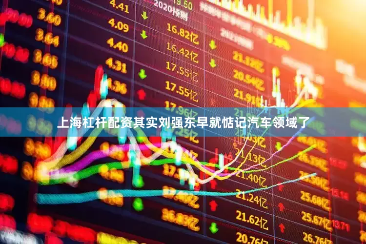 上海杠杆配资其实刘强东早就惦记汽车领域了